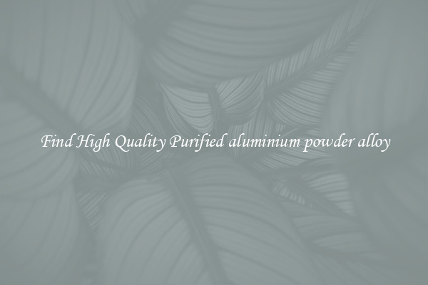 Find High Quality Purified aluminium powder alloy