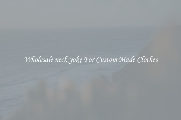 Wholesale neck yoke For Custom Made Clothes