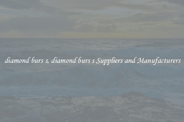 diamond burs s, diamond burs s Suppliers and Manufacturers