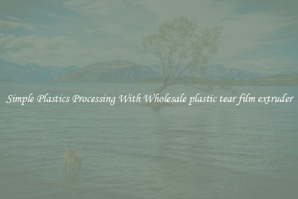 Simple Plastics Processing With Wholesale plastic tear film extruder