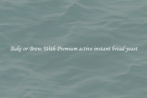 Bake or Brew With Premium active instant bread yeast
