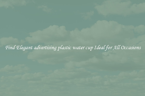 Find Elegant advertising plastic water cup Ideal for All Occasions