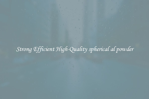 Strong Efficient High-Quality spherical al powder
