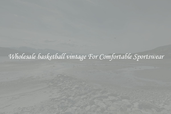 Wholesale basketball vintage For Comfortable Sportswear