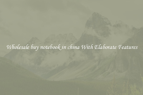 Wholesale buy notebook in china With Elaborate Features
