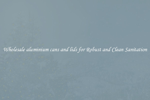 Wholesale aluminium cans and lids for Robust and Clean Sanitation
