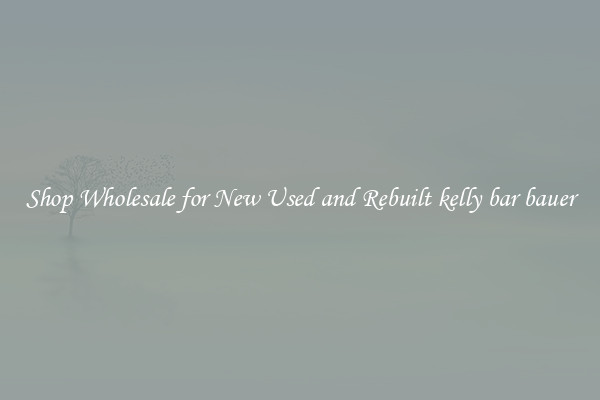 Shop Wholesale for New Used and Rebuilt kelly bar bauer