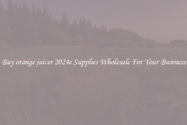Buy orange juicer 2024e Supplies Wholesale For Your Business