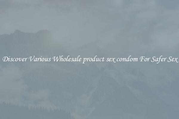 Discover Various Wholesale product sex condom For Safer Sex