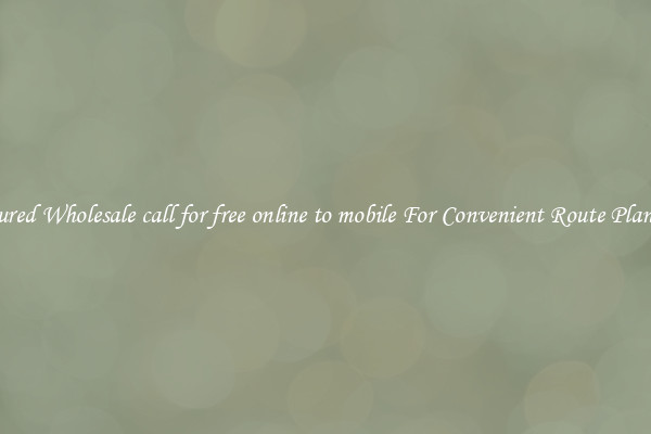 Featured Wholesale call for free online to mobile For Convenient Route Planning 