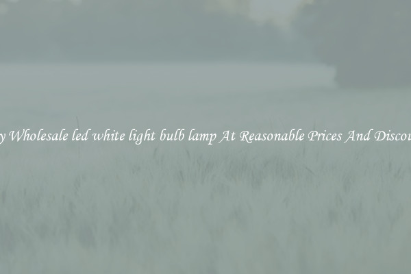 Buy Wholesale led white light bulb lamp At Reasonable Prices And Discounts