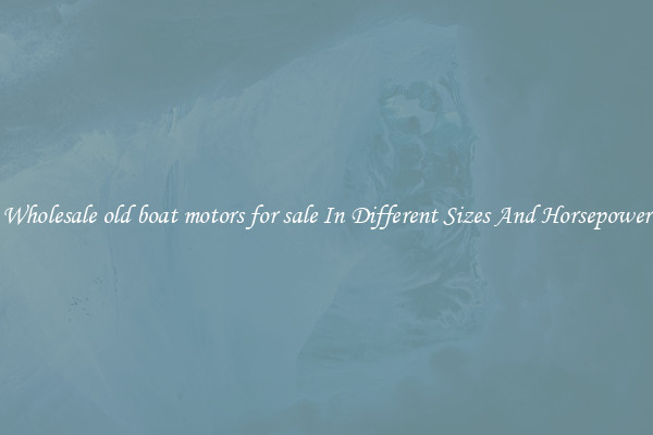Wholesale old boat motors for sale In Different Sizes And Horsepower