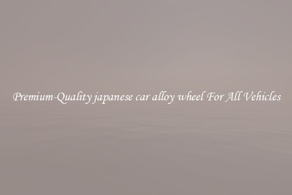 Premium-Quality japanese car alloy wheel For All Vehicles