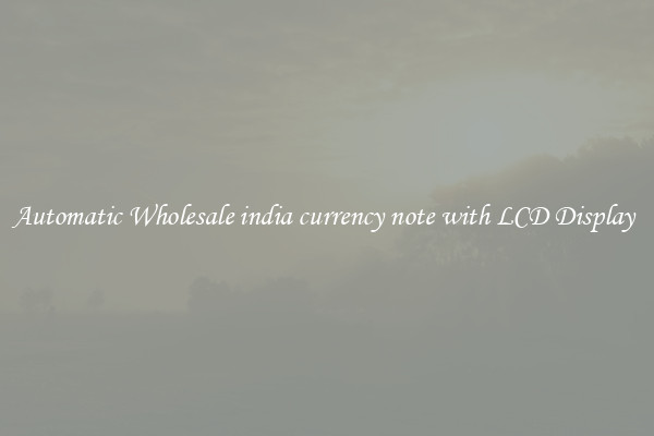 Automatic Wholesale india currency note with LCD Display 
