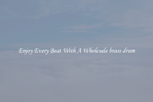 Enjoy Every Beat With A Wholesale brass drum