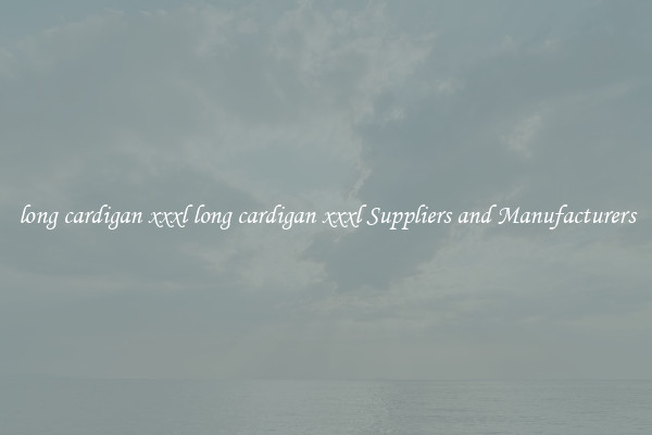 long cardigan xxxl long cardigan xxxl Suppliers and Manufacturers