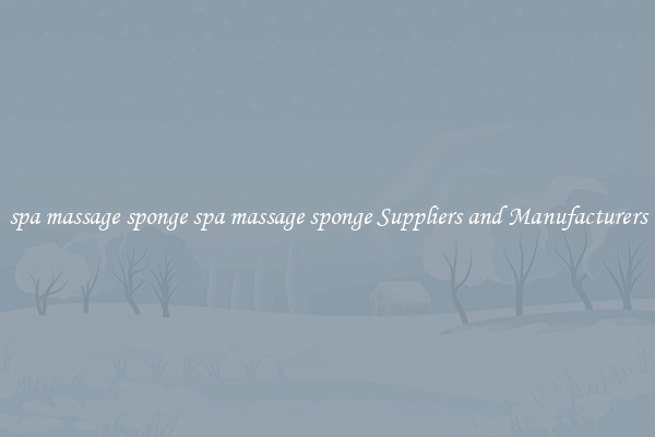 spa massage sponge spa massage sponge Suppliers and Manufacturers