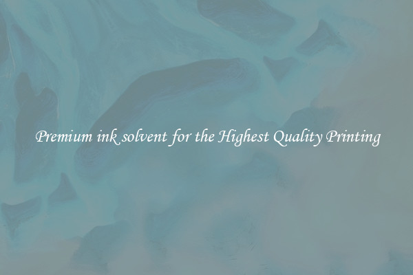 Premium ink solvent for the Highest Quality Printing