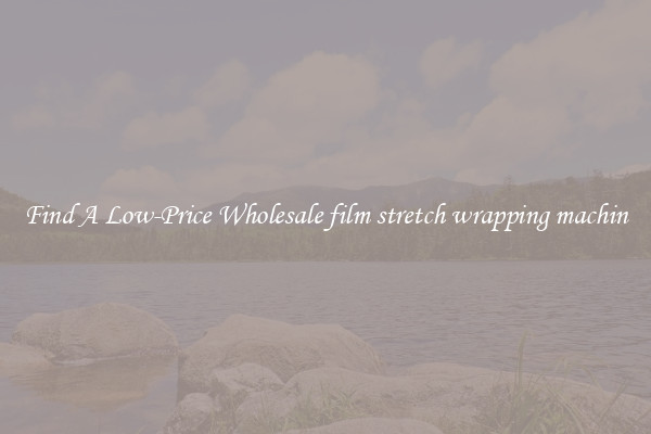 Find A Low-Price Wholesale film stretch wrapping machin