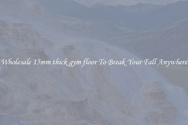 Wholesale 15mm thick gym floor To Break Your Fall Anywhere