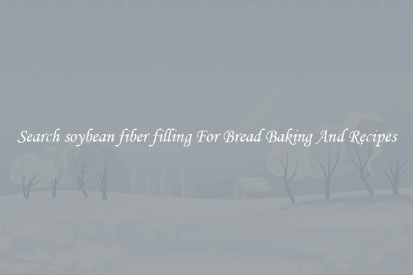 Search soybean fiber filling For Bread Baking And Recipes