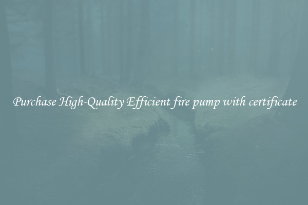 Purchase High-Quality Efficient fire pump with certificate