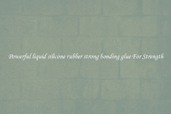 Powerful liquid silicone rubber strong bonding glue For Strength