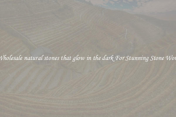 Wholesale natural stones that glow in the dark For Stunning Stone Work