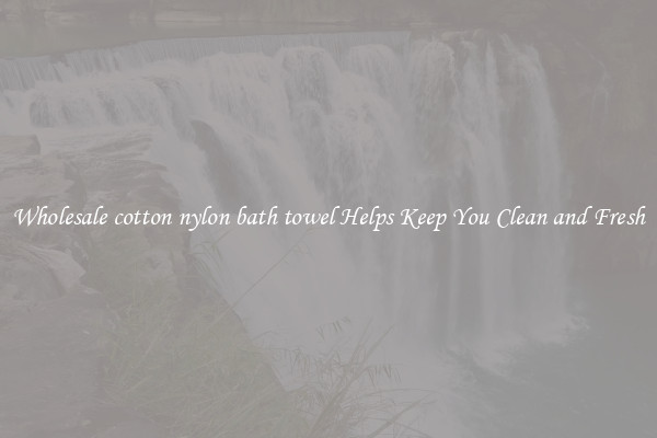 Wholesale cotton nylon bath towel Helps Keep You Clean and Fresh