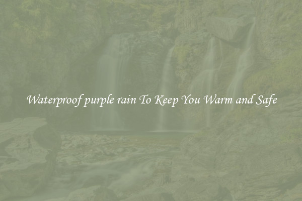 Waterproof purple rain To Keep You Warm and Safe