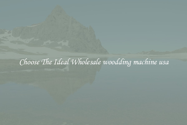 Choose The Ideal Wholesale woodding machine usa